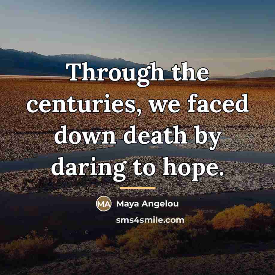 “Through the centuries, we faced down death by daring to…” quote by Maya Angelou