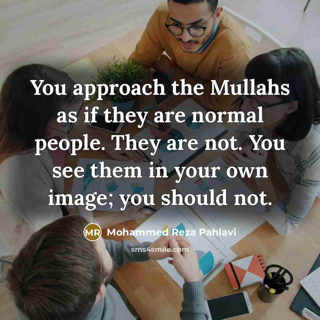 “You approach the Mullahs as if they are normal people.…” quote by Mohammed Reza Pahlavi