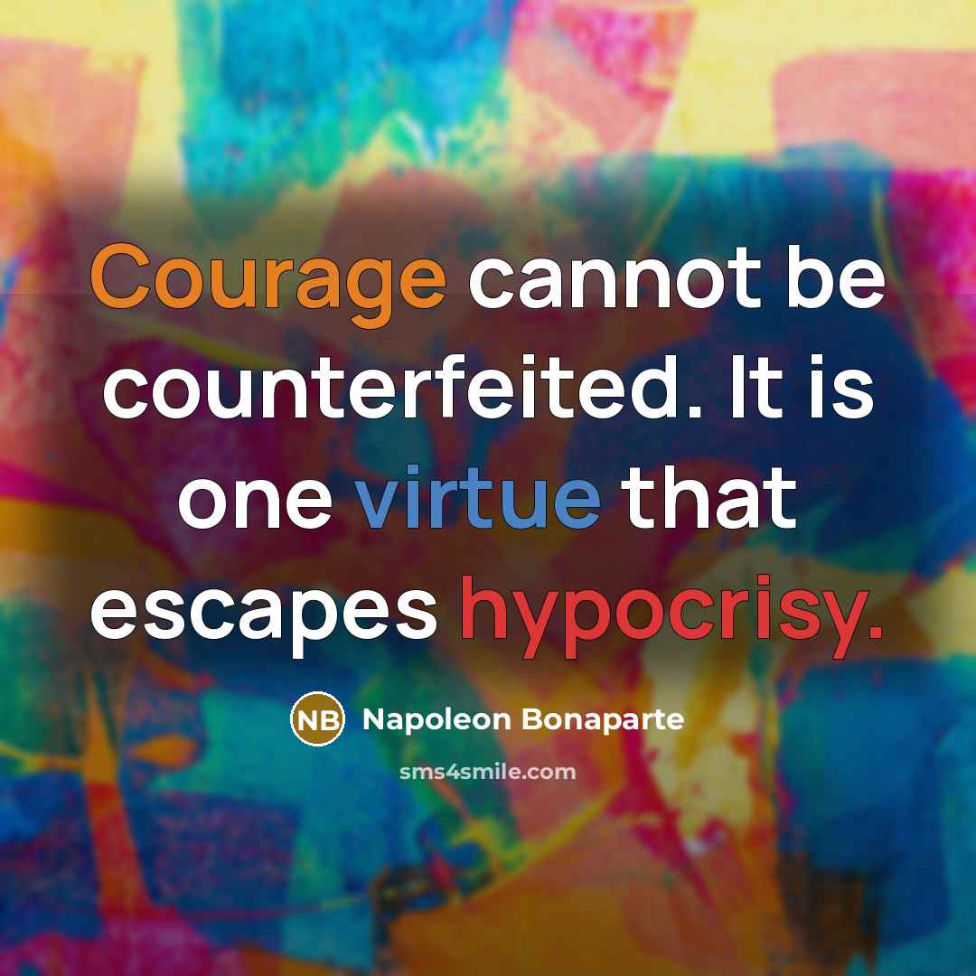 “Courage cannot be counterfeited. It is one virtue that escapes…” quote by Napoleon Bonaparte