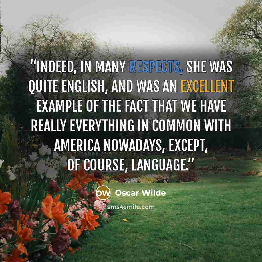 “Indeed, in many respects, she was quite English, and was an excellent example of the fact that we have really everything in common with America nowadays, except, of course, language.” quote by Oscar Wilde