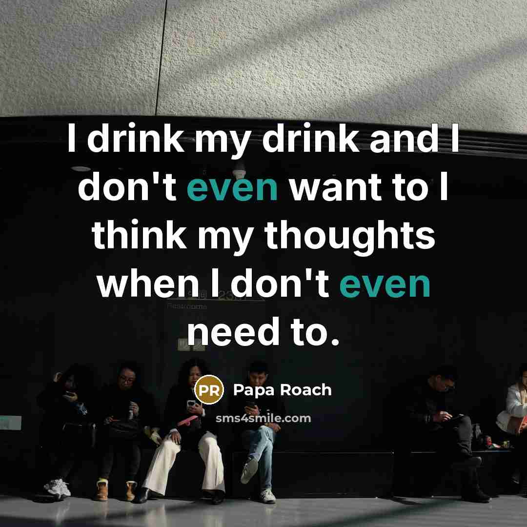 “I drink my drink and I don't even want to…” quote by Papa Roach