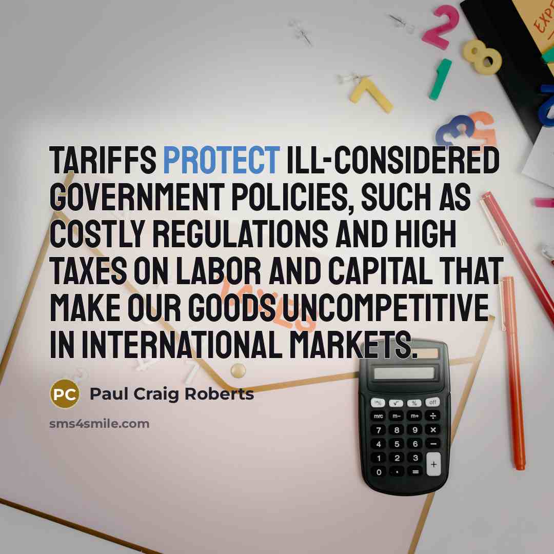 “Tariffs protect ill-considered government policies, such as costly regulations and…” quote by Paul Craig Roberts