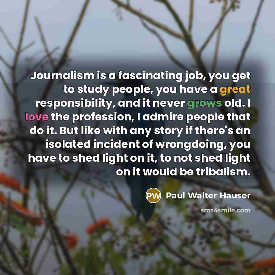 “Journalism is a fascinating job, you get to study people,…” quote by Paul Walter Hauser