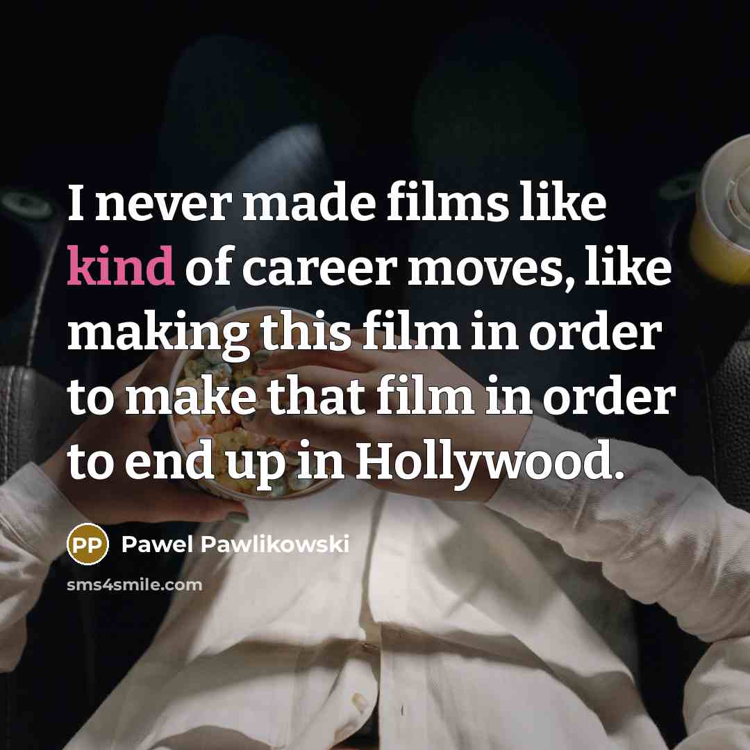 “I never made films like kind of career moves, like…” quote by Pawel Pawlikowski