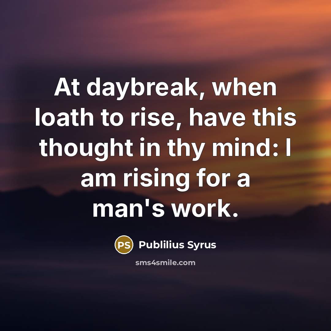 “At daybreak, when loath to rise, have this thought in…” quote by Publilius Syrus
