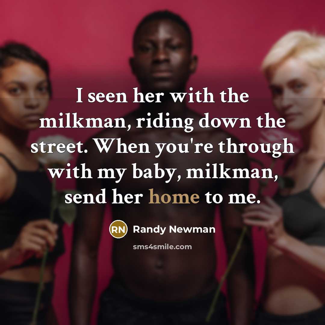 “I seen her with the milkman, riding down the street.…” quote by Randy Newman