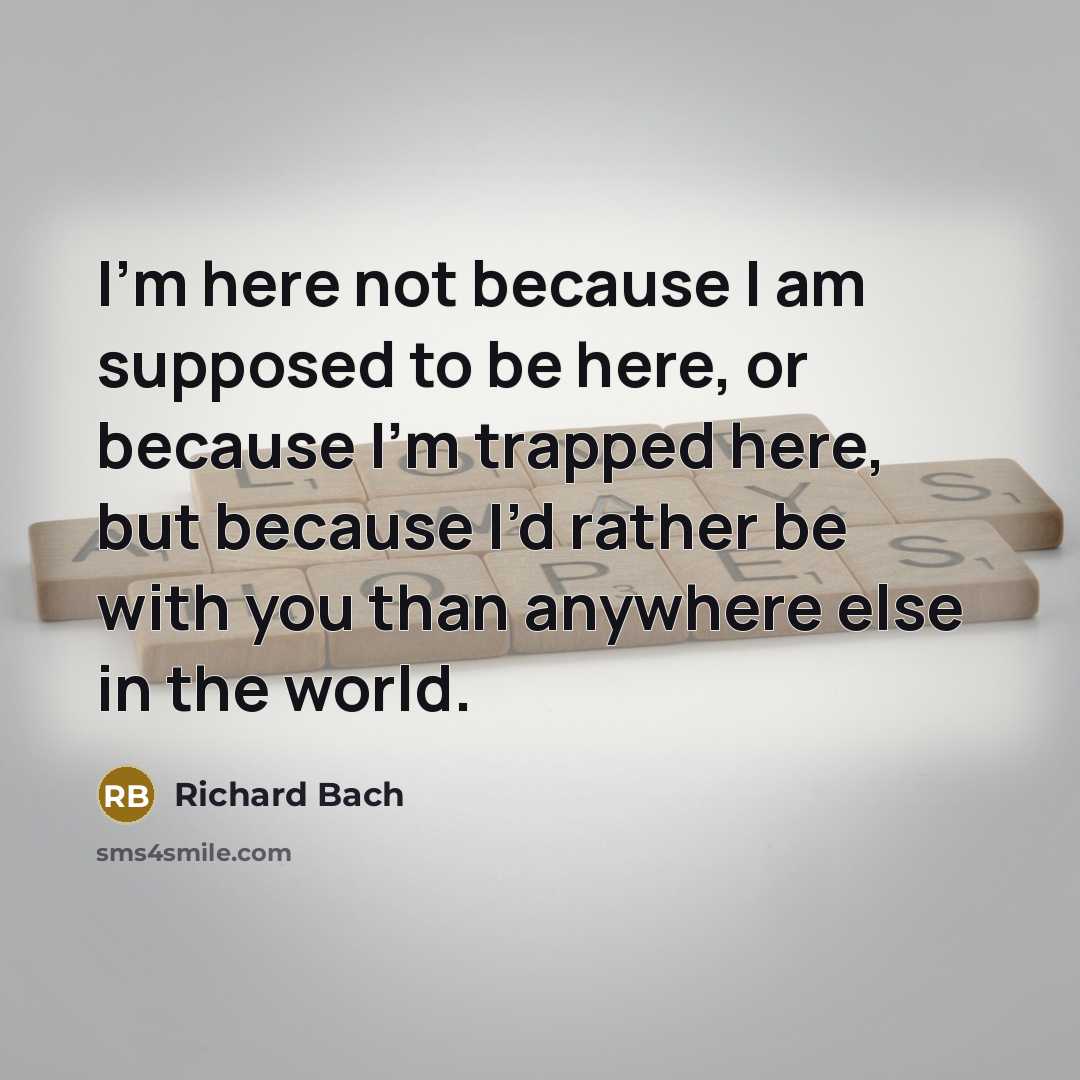 “I’m here not because I am supposed to be here,…” quote by Richard Bach