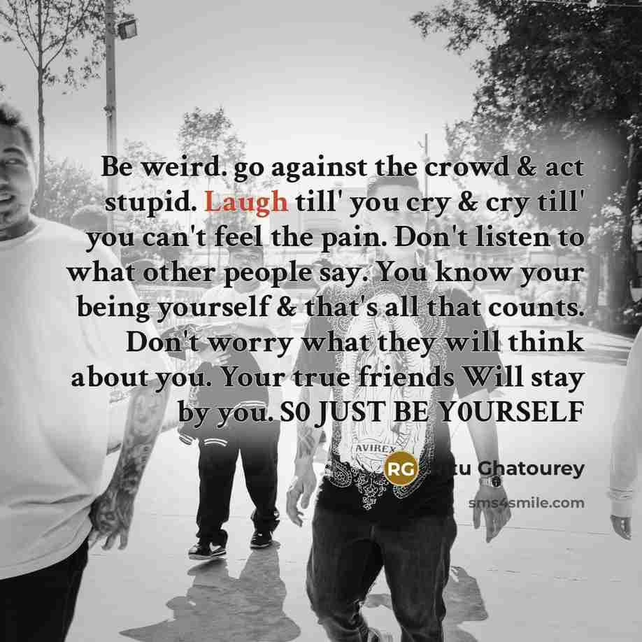 “Be weird. go against the crowd & act stupid. Laugh…” quote by Ritu Ghatourey