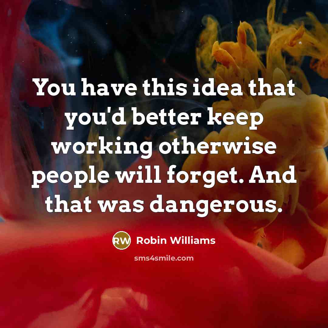 “You have this idea that you'd better keep working otherwise…” quote by Robin Williams