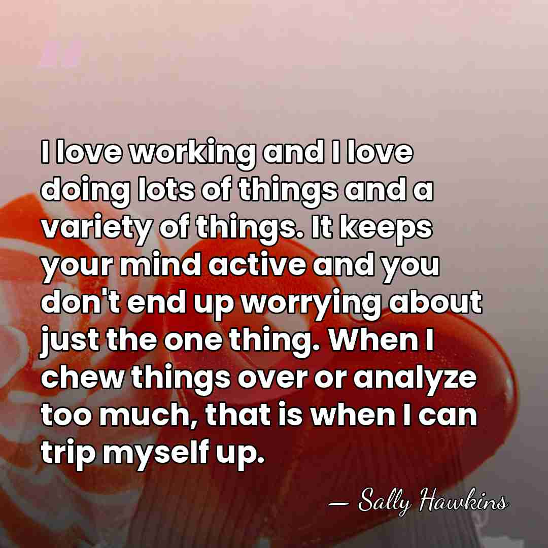 I love working and I love doing lots of things and a&hellip; - Sally Hawkins