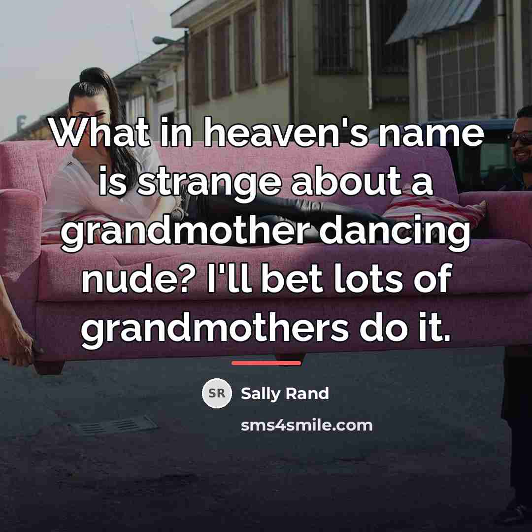 “What in heaven's name is strange about a grandmother dancing…” quote by Sally Rand
