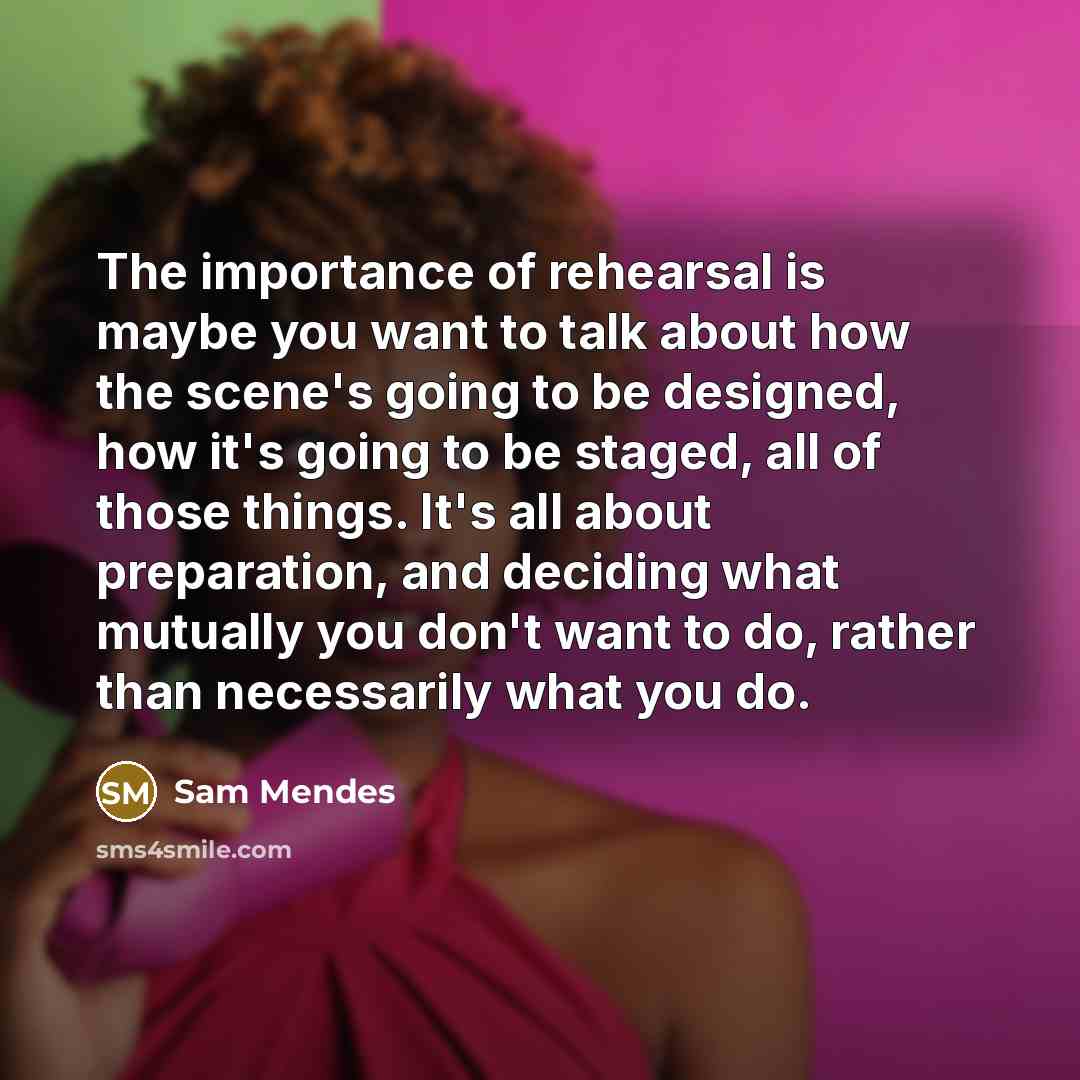 “The importance of rehearsal is maybe you want to talk…” quote by Sam Mendes