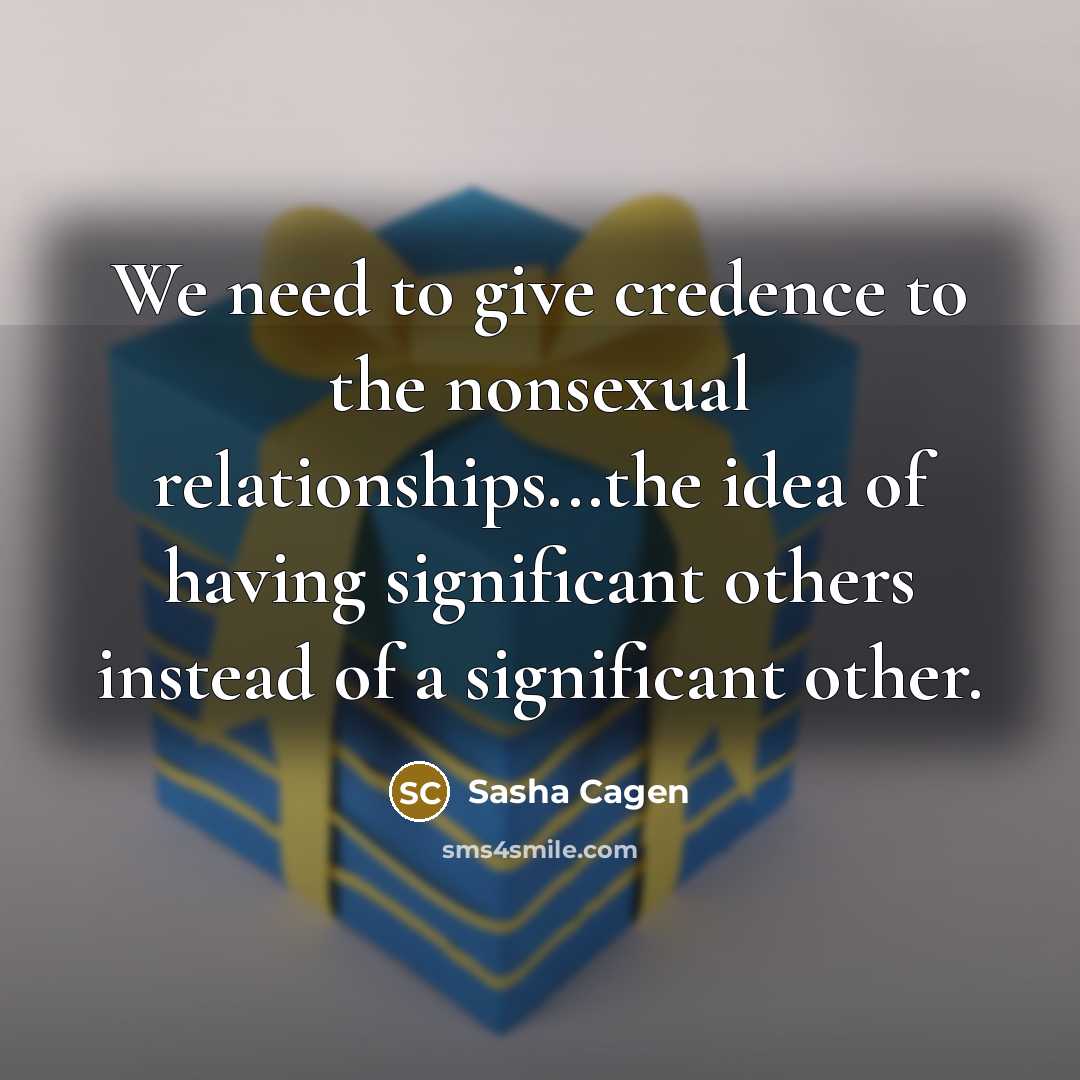 “We need to give credence to the nonsexual relationships...the idea…” quote by Sasha Cagen
