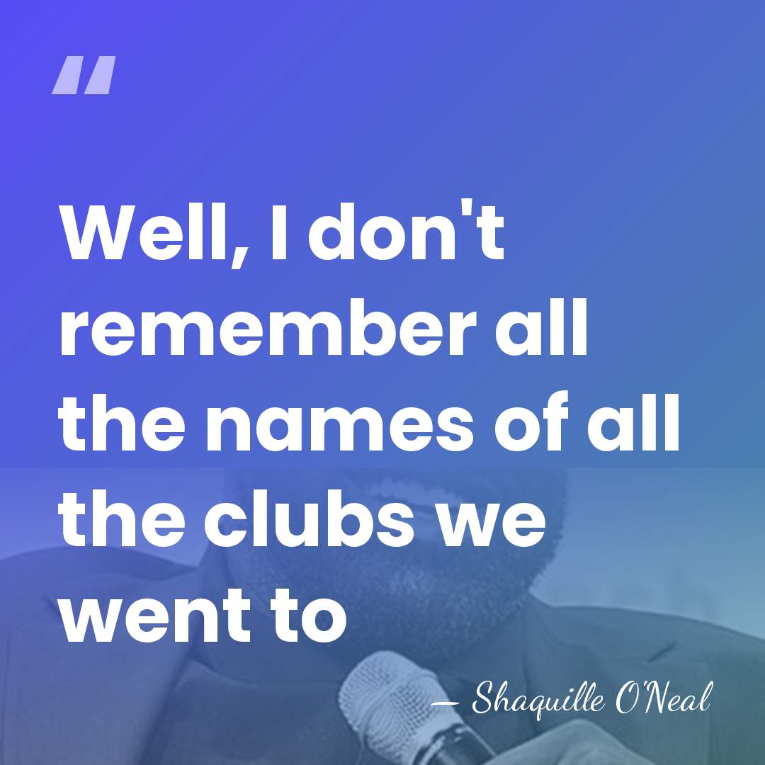 Well, I don't remember all the names of all the clubs we&hellip; - Shaquille O'Neal