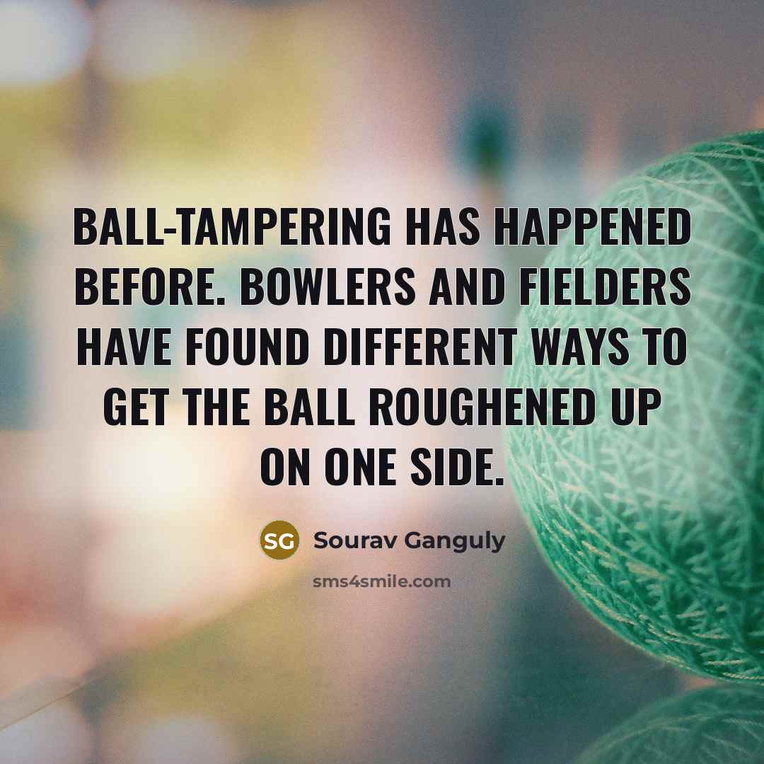 “Ball-tampering has happened before. Bowlers and fielders have found different…” quote by Sourav Ganguly