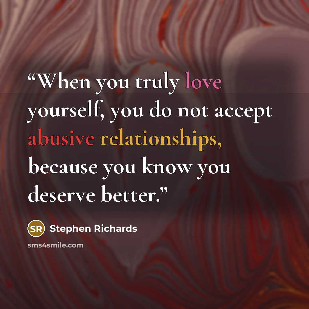 “When you truly love yourself, you do not accept abusive relationships, because you know you deserve better.” quote by Stephen Richards