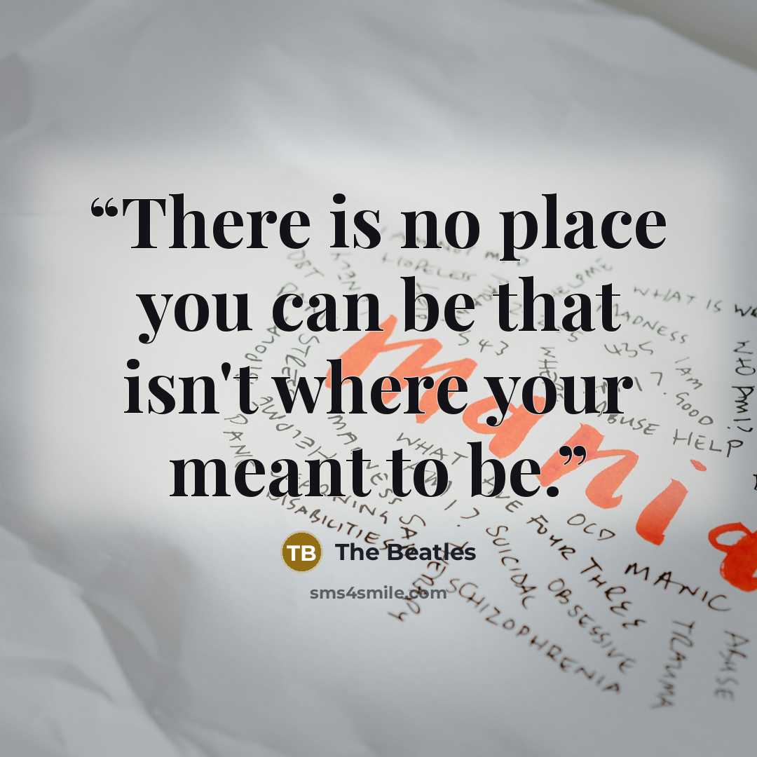 “There is no place you can be that isn't where your meant to be.” quote by The Beatles