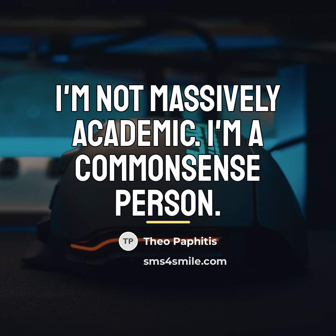 “I'm not massively academic. I'm a commonsense person.…” quote by Theo Paphitis