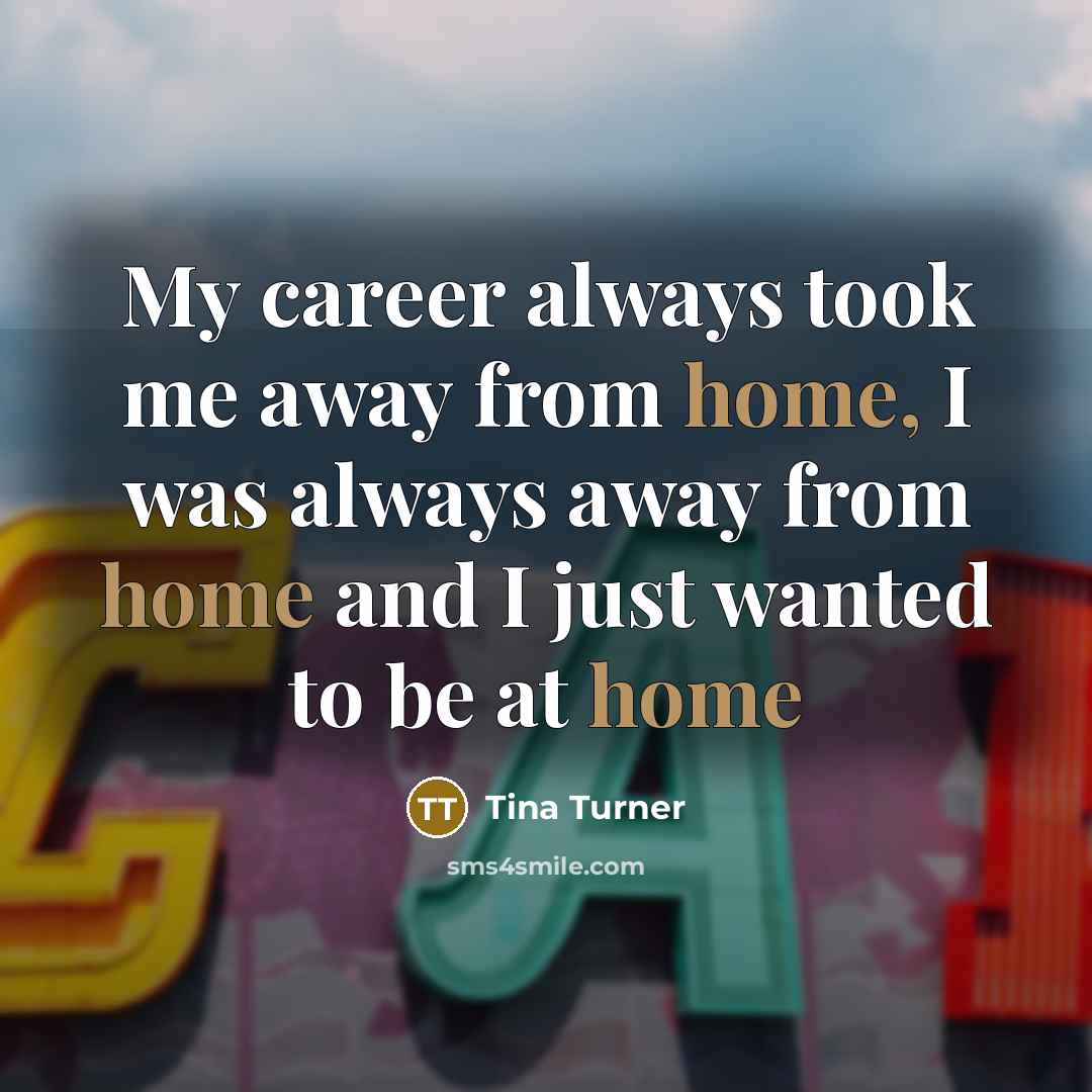 “My career always took me away from home, I was…” quote by Tina Turner