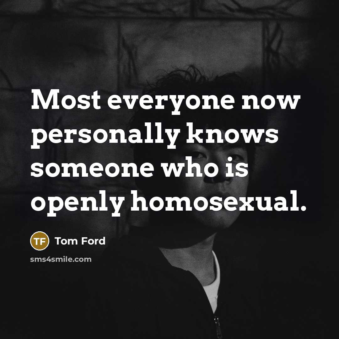 “Most everyone now personally knows someone who is openly homosexual.…” quote by Tom Ford