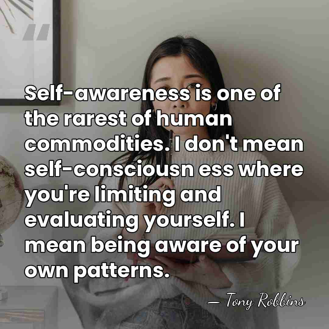 Self-awareness is one of the rarest of human commodities. I don't mean&hellip; - Tony Robbins