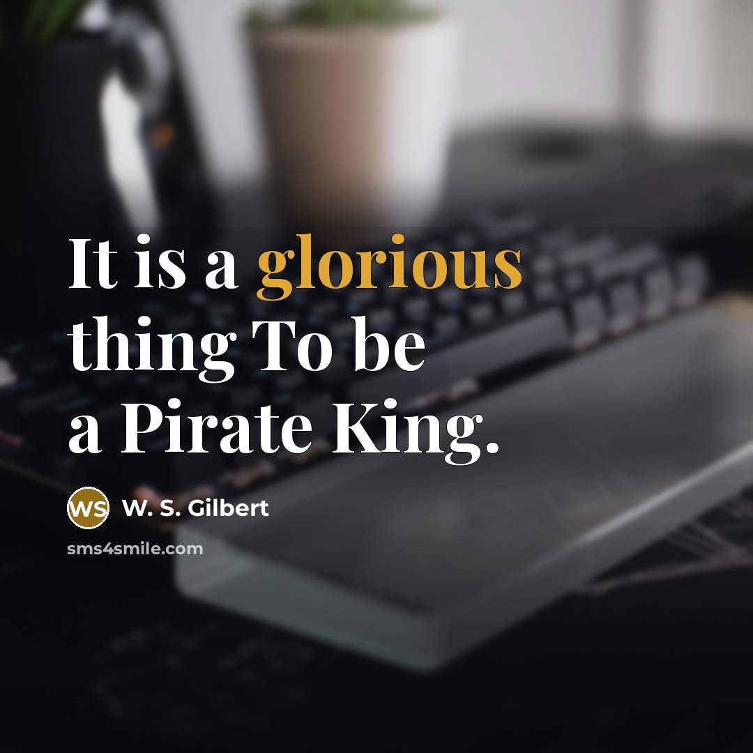 “It is a glorious thing To be a Pirate King.…” quote by W. S. Gilbert