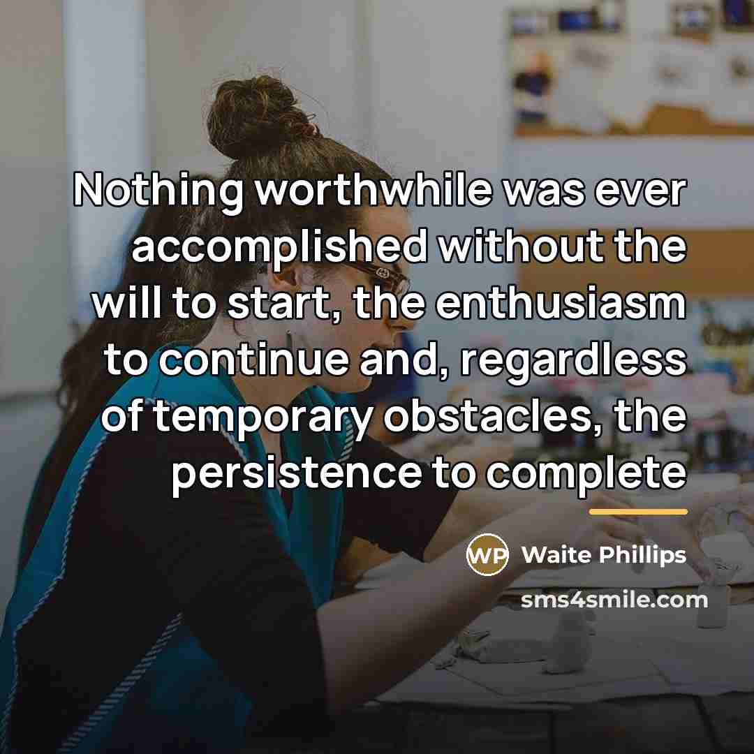 “Nothing worthwhile was ever accomplished without the will to start,…” quote by Waite Phillips