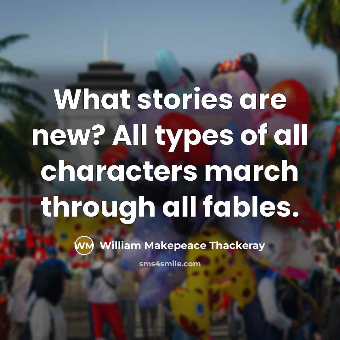 “What stories are new? All types of all characters march…” quote by William Makepeace Thackeray