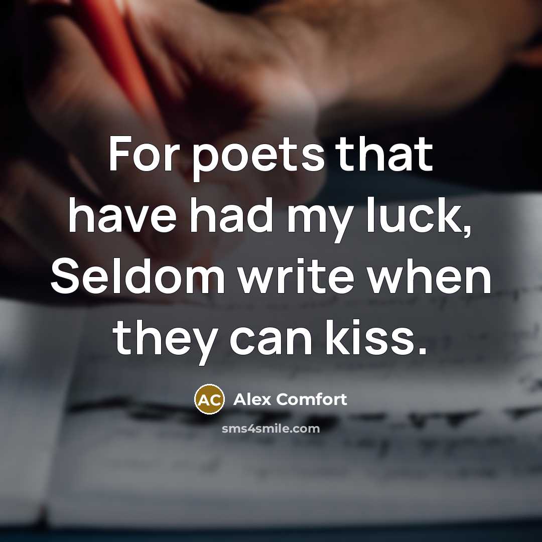 “For poets that have had my luck, Seldom write when…” quote by Alex Comfort