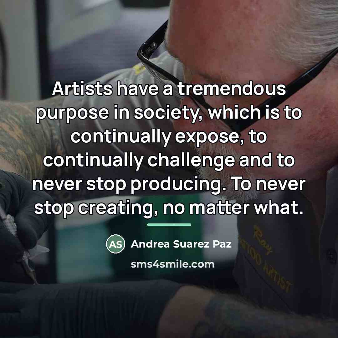“Artists have a tremendous purpose in society, which is to…” quote by Andrea Suarez Paz