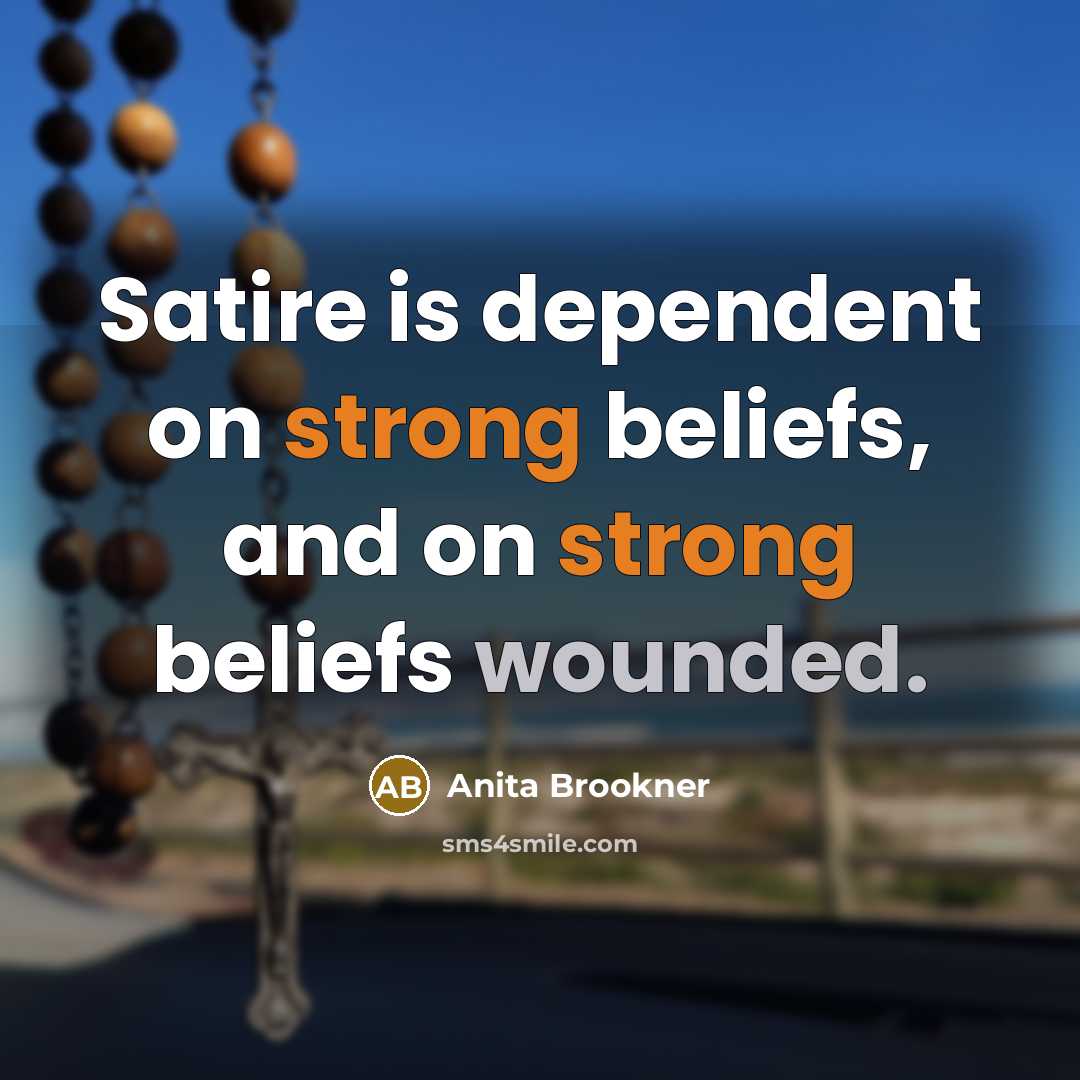“Satire is dependent on strong beliefs, and on strong beliefs…” quote by Anita Brookner