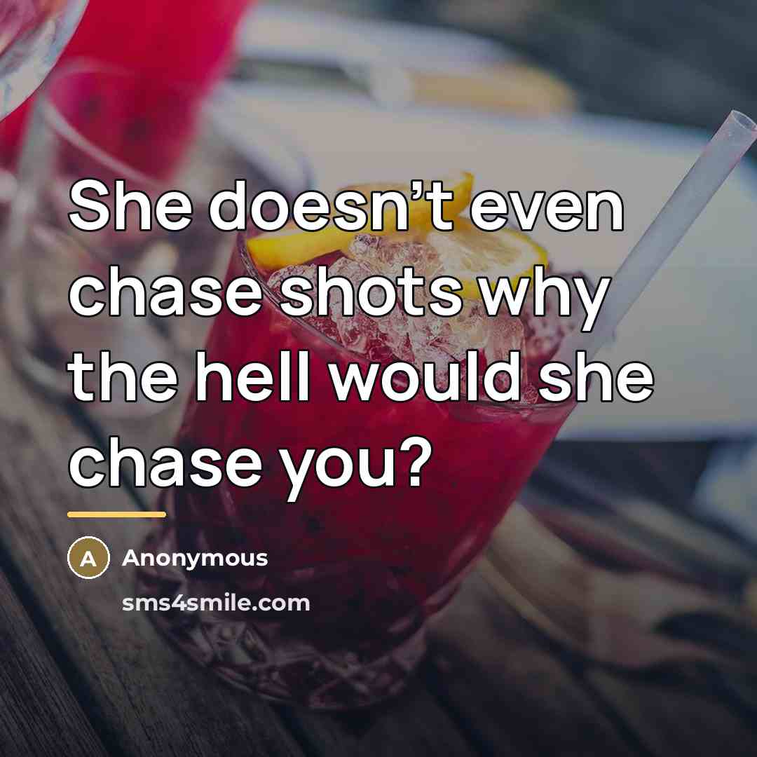 “She doesn't even chase shots why the hell would she…” quote by Anonymous