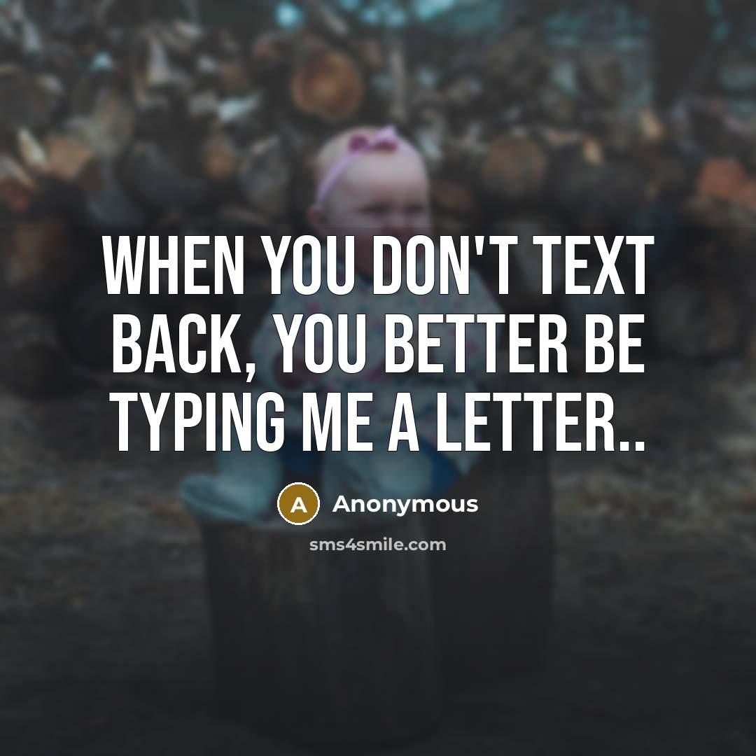 “When you don't text back, you better be typing me…” quote by Anonymous