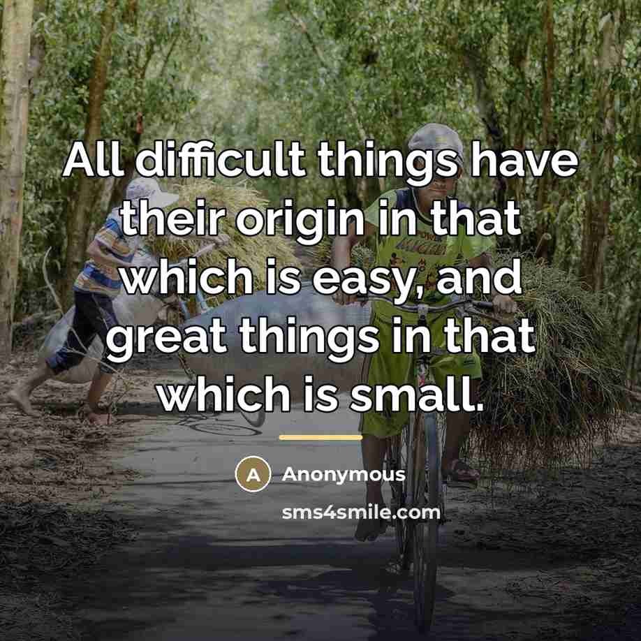 “All difficult things have their origin in that which is…” quote by Anonymous