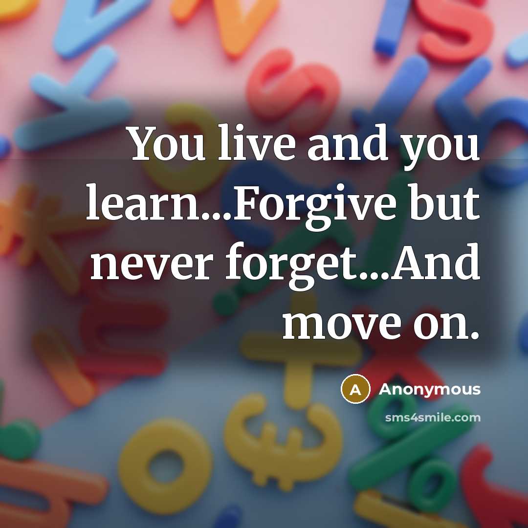 “You live and you learn...Forgive but never forget...And move on.…” quote by Anonymous