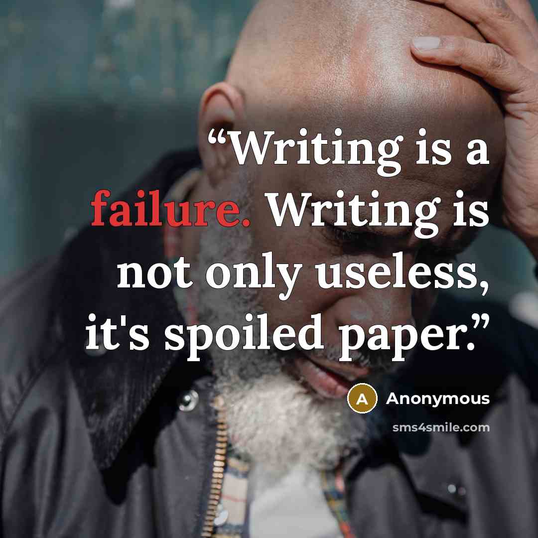 “Writing is a failure. Writing is not only useless, it's spoiled paper.” quote by Anonymous