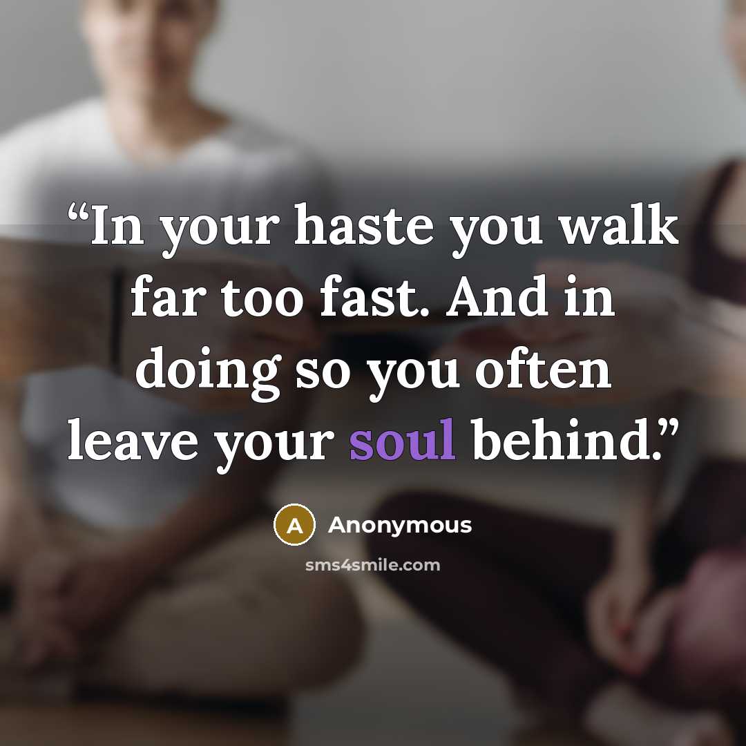 “In your haste you walk far too fast. And in doing so you often leave your soul behind.” quote by Anonymous