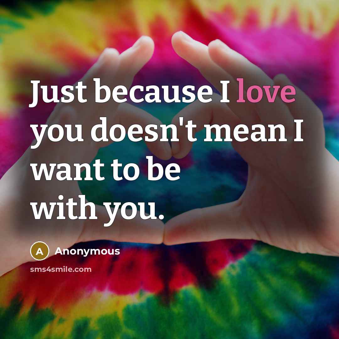 “Just because I love you doesn't mean I want to be with you.” quote by Anonymous