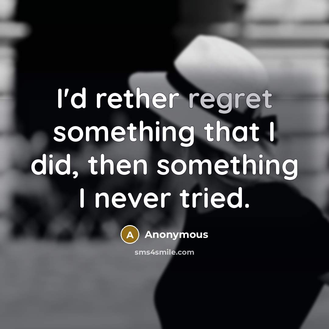“I'd rether regret something that I did, then something I…” quote by Anonymous