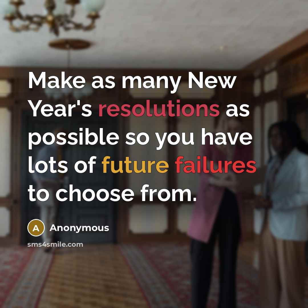 “Make as many New Year's resolutions as possible so you have lots of future failures to choose from.” quote by Anonymous