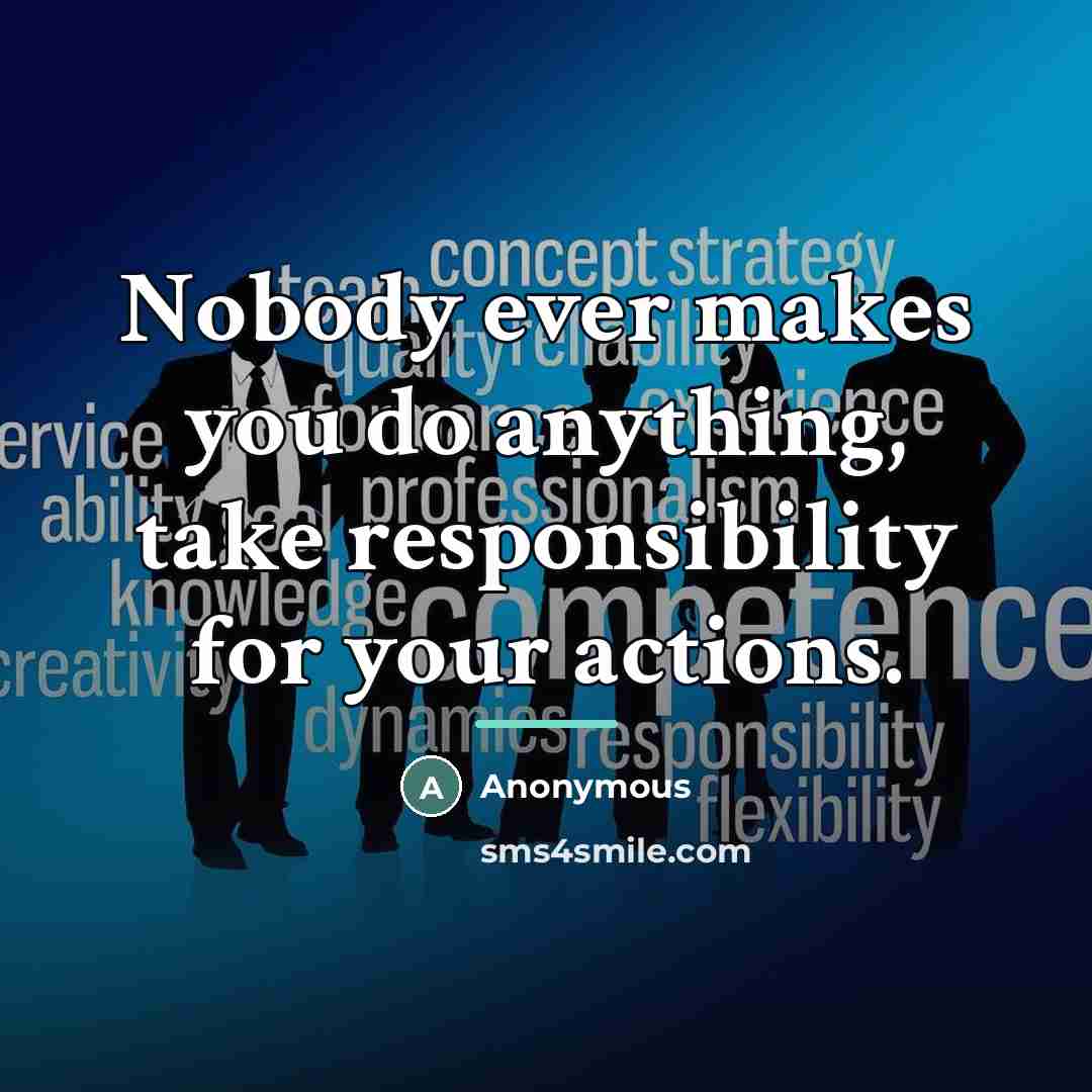 “Nobody ever makes you do anything, take responsibility for your…” quote by Anonymous