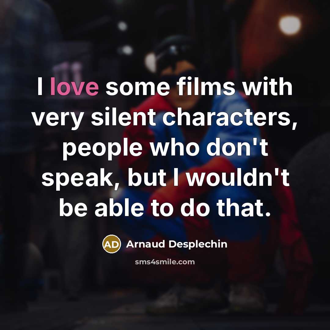 “I love some films with very silent characters, people who…” quote by Arnaud Desplechin