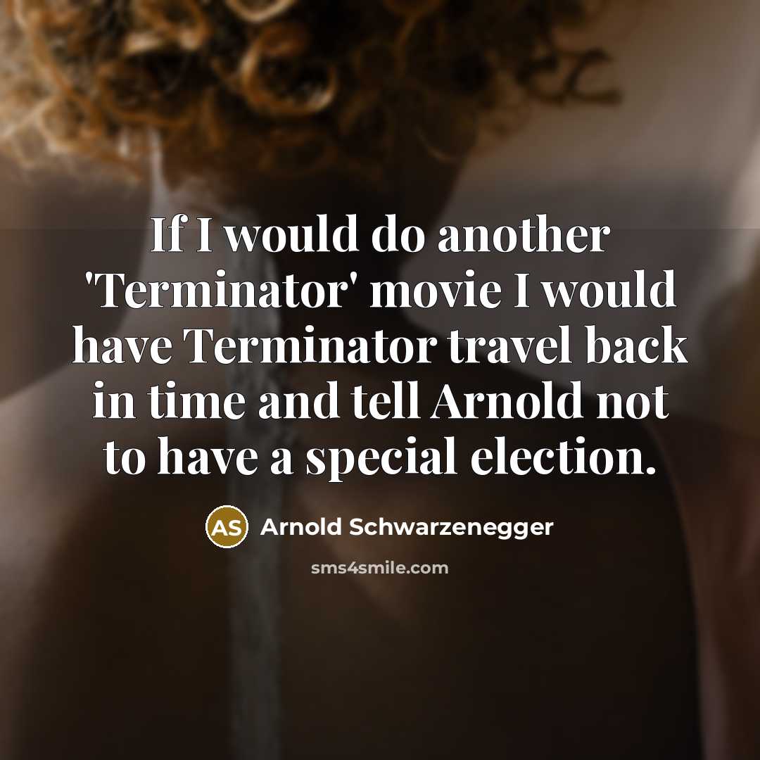 “If I would do another 'Terminator' movie I would have…” quote by Arnold Schwarzenegger