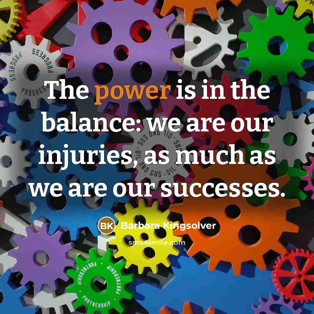 “The power is in the balance: we are our injuries,…” quote by Barbara Kingsolver