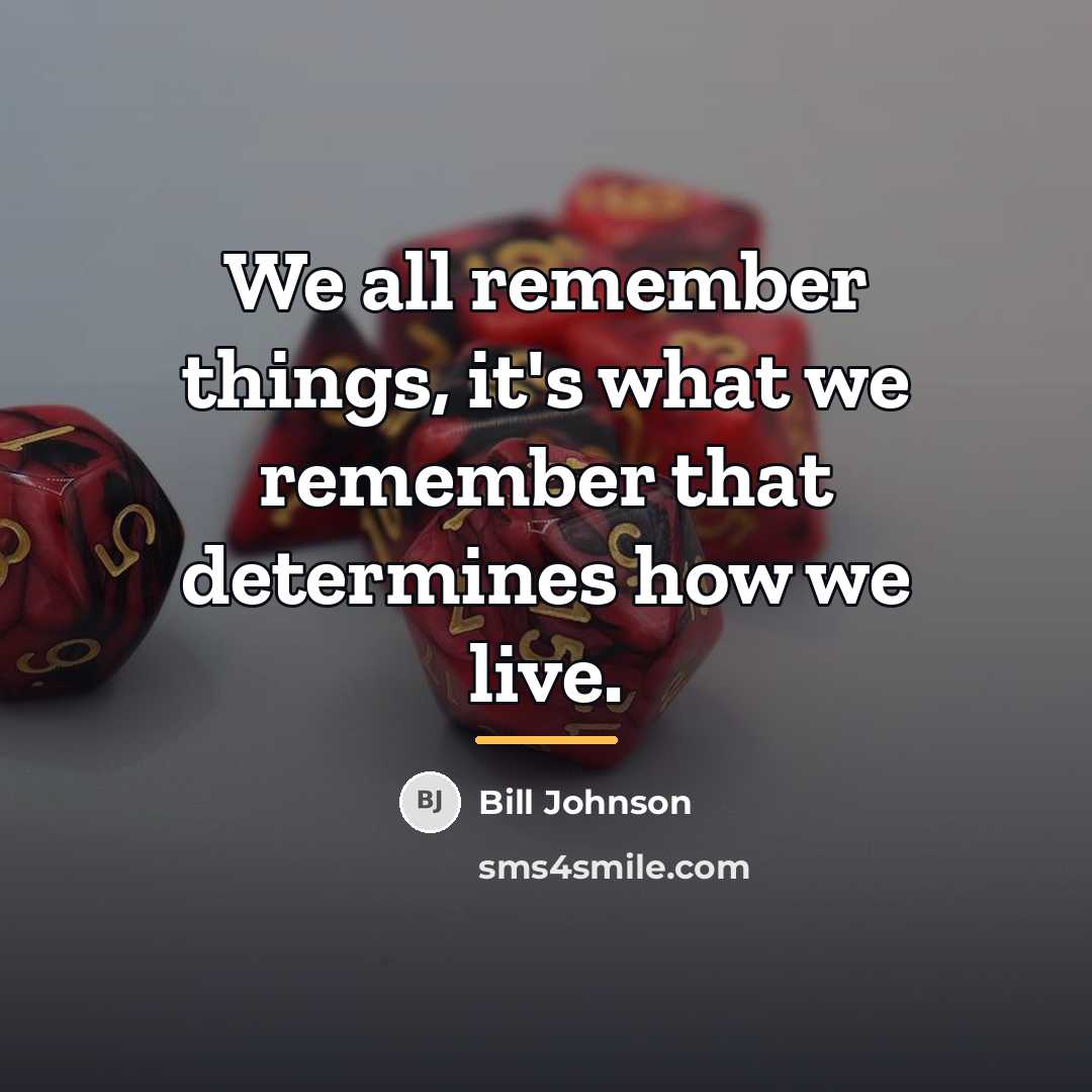 “We all remember things, it's what we remember that determines…” quote by Bill Johnson
