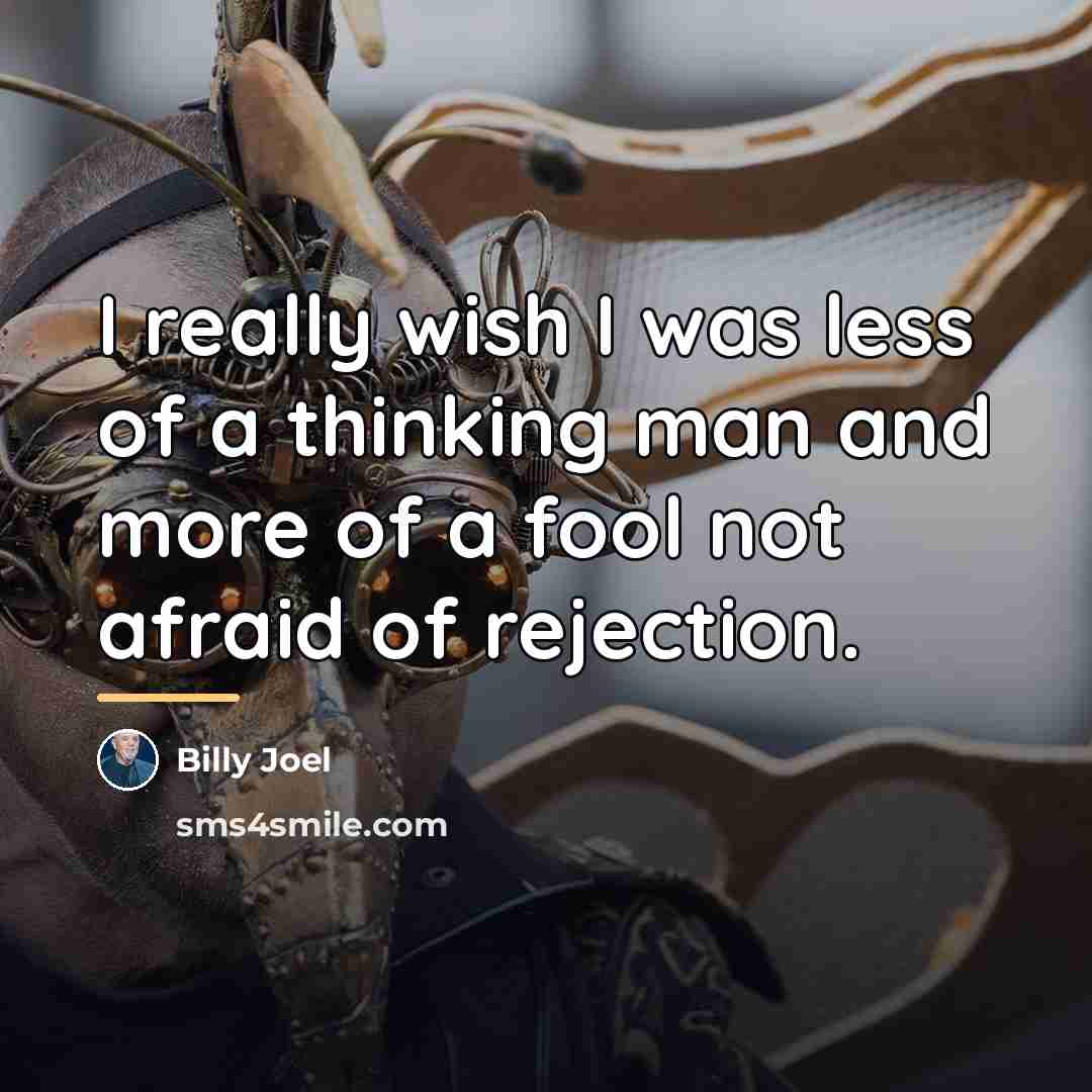 “I really wish I was less of a thinking man…” quote by Billy Joel