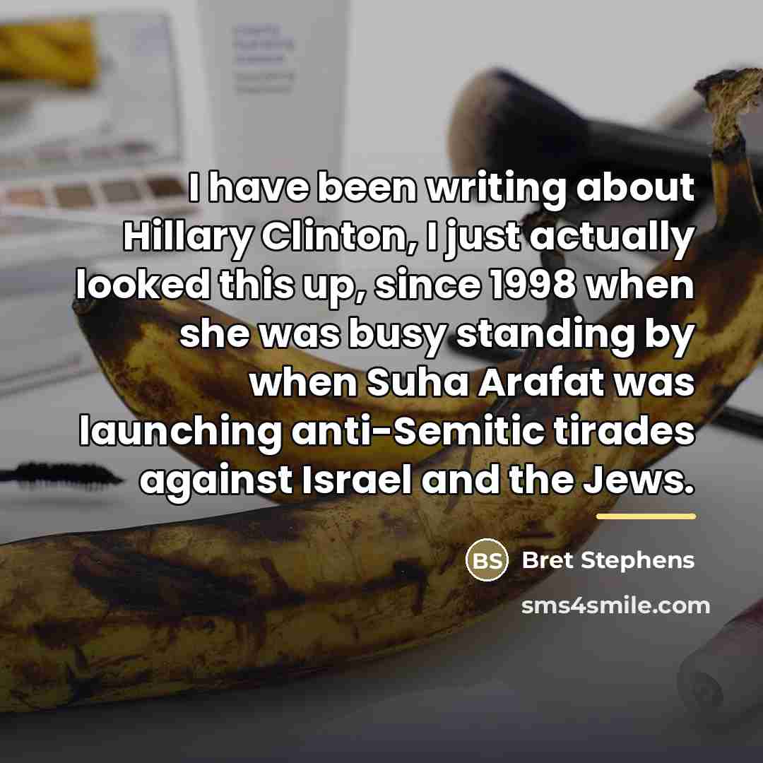 “I have been writing about Hillary Clinton, I just actually…” quote by Bret Stephens