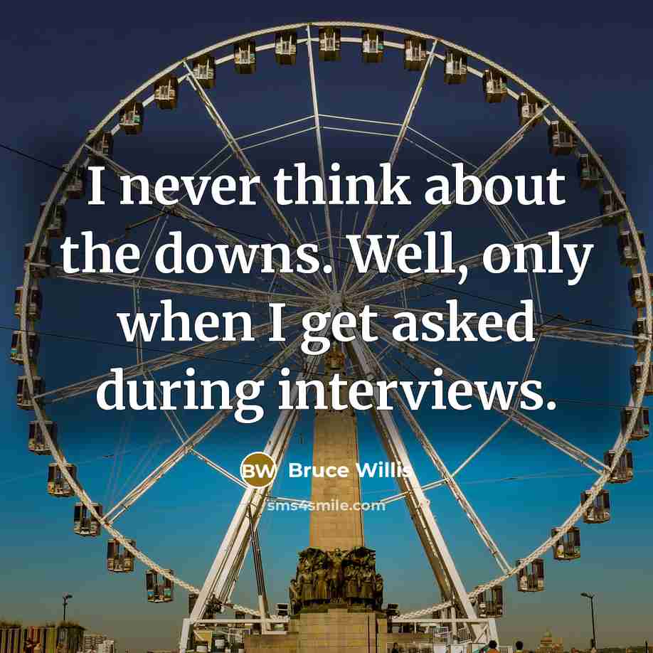 “I never think about the downs. Well, only when I get asked during interviews.” quote by Bruce Willis