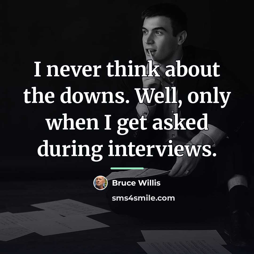 “I never think about the downs. Well, only when I…” quote by Bruce Willis