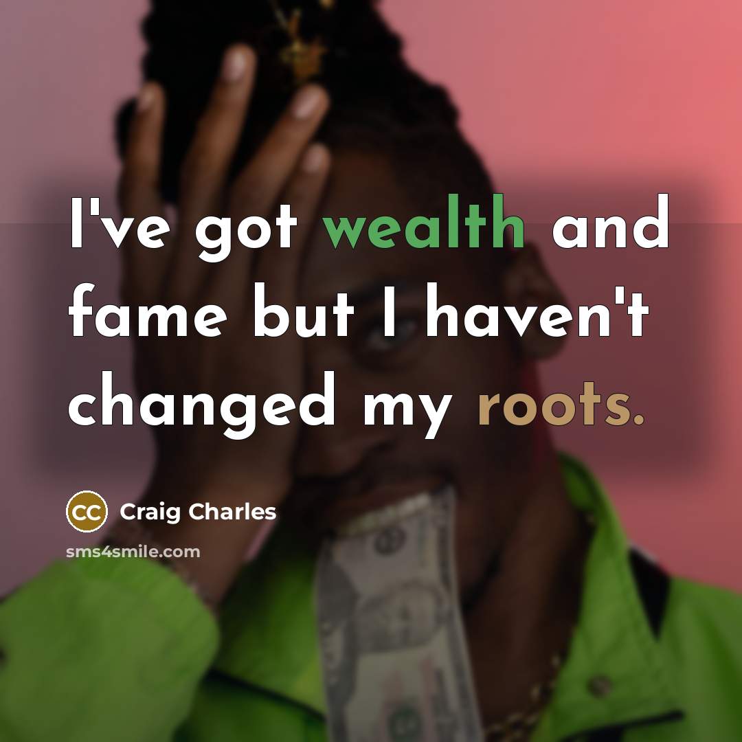“I've got wealth and fame but I haven't changed my…” quote by Craig Charles